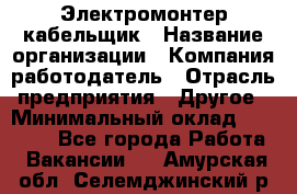 Электромонтер-кабельщик › Название организации ­ Компания-работодатель › Отрасль предприятия ­ Другое › Минимальный оклад ­ 50 000 - Все города Работа » Вакансии   . Амурская обл.,Селемджинский р-н